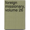 Foreign Missionary, Volume 26 by Unknown