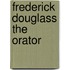 Frederick Douglass The Orator