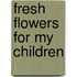Fresh Flowers for My Children
