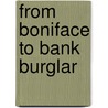 From Boniface To Bank Burglar by George M. White