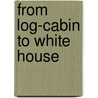 From Log-Cabin To White House by William Makepeace Thayer