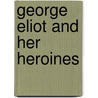 George Eliot And Her Heroines door Abba Goold Woolson