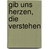 Gib uns Herzen, die verstehen