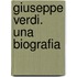 Giuseppe Verdi. Una Biografia