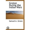 Groton During The Indian Wars door Samuel A. Green