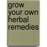 Grow Your Own Herbal Remedies by Penny Woodward
