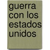 Guerra Con Los Estados Unidos door Adolfo Llanos y. Alcaraz