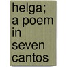 Helga; A Poem In Seven Cantos by Unknown
