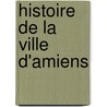 Histoire de La Ville D'Amiens door Franois Hyacinthe G. Dusevel