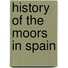 History Of The Moors In Spain by Unknown