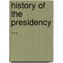 History of the Presidency ...