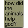 How Did The Animals Help God? by Nancy Sohn Swartz