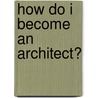 How Do I Become An Architect? door Mindi Englart