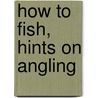 How To Fish, Hints On Angling by J. S. Cubley