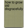 How To Grow Old Disgracefully door Hermione Gingold