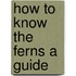 How To Know The Ferns A Guide