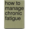 How To Manage Chronic Fatigue door Christine Craggs Hinton