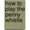 How To Play The Penny Whistle by Unknown