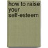 How To Raise Your Self-Esteem