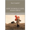 How To Really Love Your Child by Ross Ross Campbell