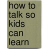 How To Talk So Kids Can Learn door Elaine Mazlish