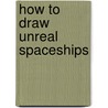 How to Draw Unreal Spaceships by Aaron Sautter