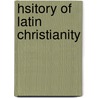 Hsitory Of Latin Christianity door Henry Hart Milman