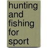 Hunting And Fishing For Sport by Richard Hummel