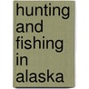 Hunting and Fishing in Alaska door Duane R. Lund