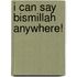 I Can Say Bismillah Anywhere!