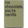 I'm Chocolate, You'Re Vanilla door Marguerite A. Wright