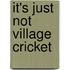 It's Just Not Village Cricket