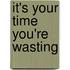It's Your Time You'Re Wasting