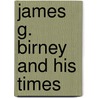 James G. Birney and His Times by William Birney