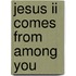 Jesus Ii Comes From Among You
