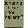 Johanna - Hexe oder Heilerin? by Karin Bachmann