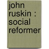John Ruskin : Social Reformer by J. A 1858-1940 Hobson