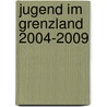 Jugend im Grenzland 2004-2009 door Onbekend