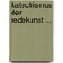 Katechismus Der Redekunst ...