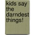 Kids Say the Darndest Things!