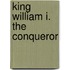 King William I. the Conqueror