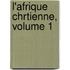 L'Afrique Chrtienne, Volume 1