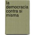 La Democracia Contra Si Misma