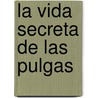 La Vida Secreta de Las Pulgas by Roberto Cubillas