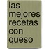 Las Mejores Recetas Con Queso