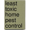 Least Toxic Home Pest Control by Dan Stein