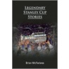 Legendary Stanley Cup Stories by Brian McFarlane
