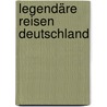 Legendäre Reisen Deutschland by Marc Walter