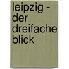 Leipzig - Der dreifache Blick by Otto Künnemann
