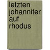 Letzten Johanniter Auf Rhodus by Andreas Felix Von Oefele